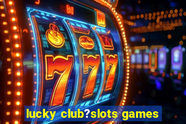 lucky club?slots games