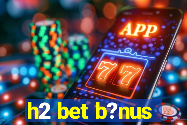 h2 bet b?nus