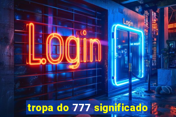 tropa do 777 significado