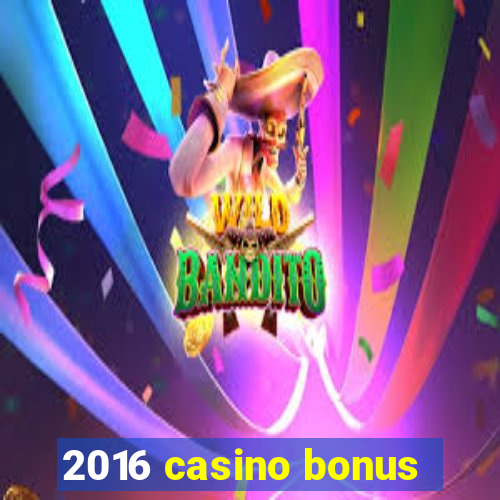 2016 casino bonus