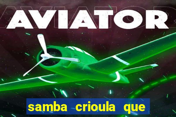 samba crioula que vem da bahia