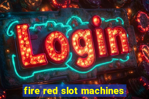 fire red slot machines