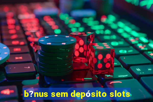 b?nus sem depósito slots