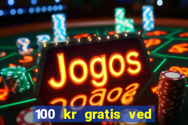 100 kr gratis ved registrering casino