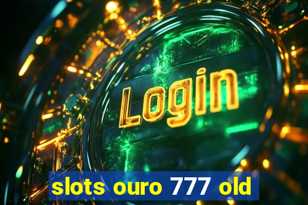 slots ouro 777 old