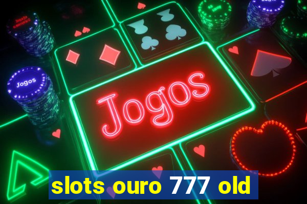 slots ouro 777 old