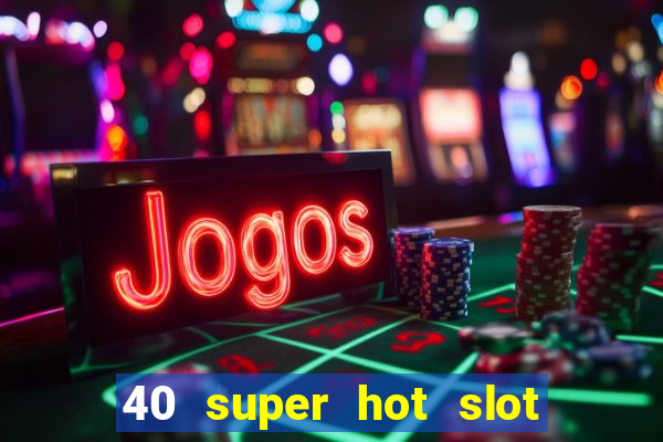 40 super hot slot egt casino