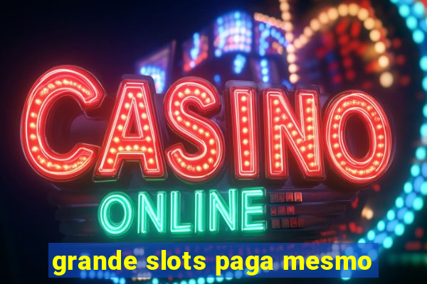 grande slots paga mesmo