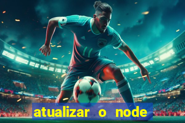 atualizar o node no windows