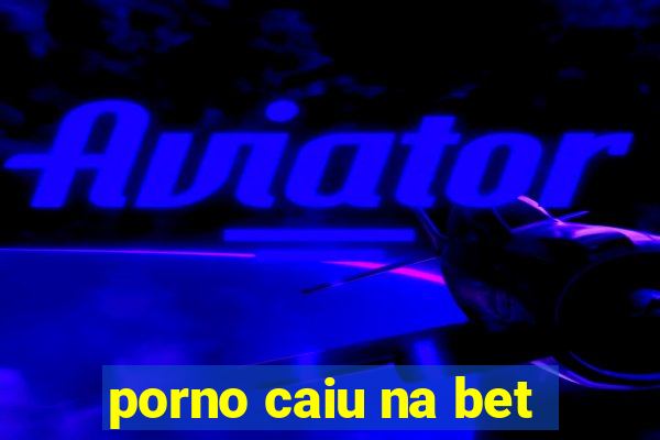 porno caiu na bet