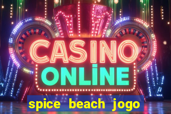 spice beach jogo de ganhar dinheiro