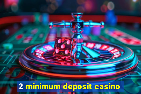 2 minimum deposit casino