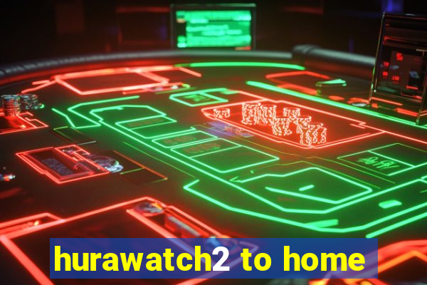 hurawatch2 to home