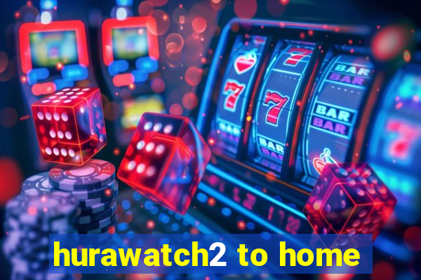 hurawatch2 to home