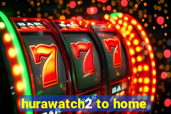 hurawatch2 to home