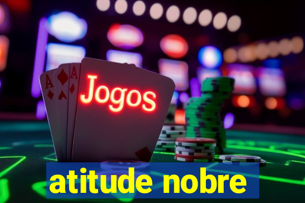 atitude nobre