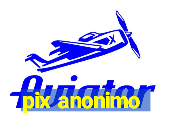 pix anonimo