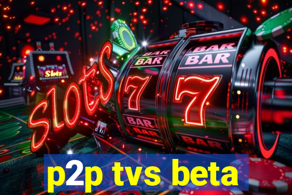 p2p tvs beta