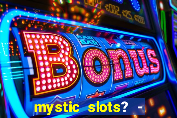 mystic slots? - casino games