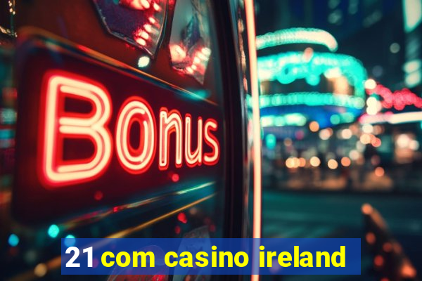 21 com casino ireland