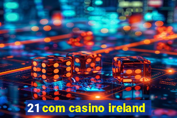 21 com casino ireland