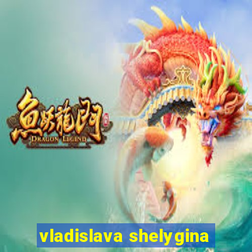 vladislava shelygina