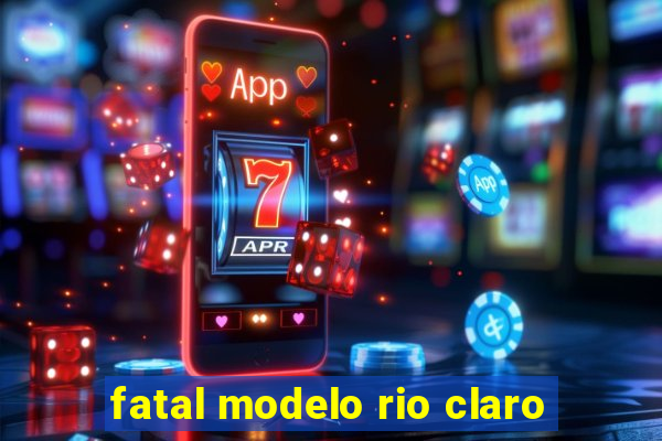 fatal modelo rio claro