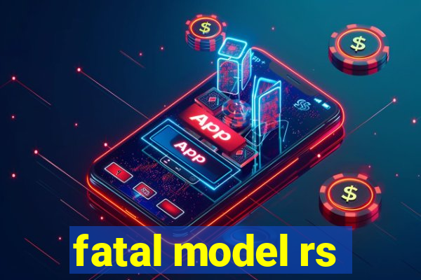 fatal model rs