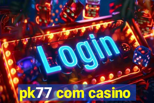 pk77 com casino