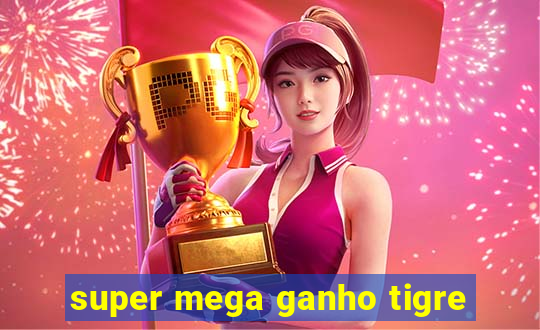 super mega ganho tigre