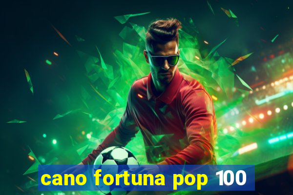 cano fortuna pop 100