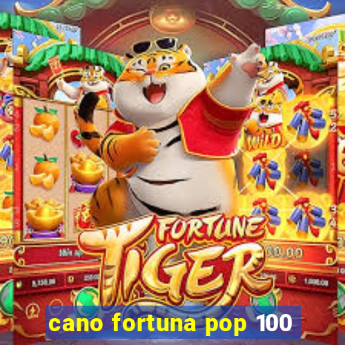 cano fortuna pop 100