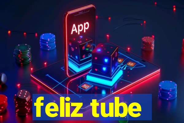 feliz tube