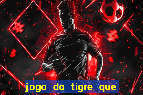 jogo do tigre que dar dinheiro