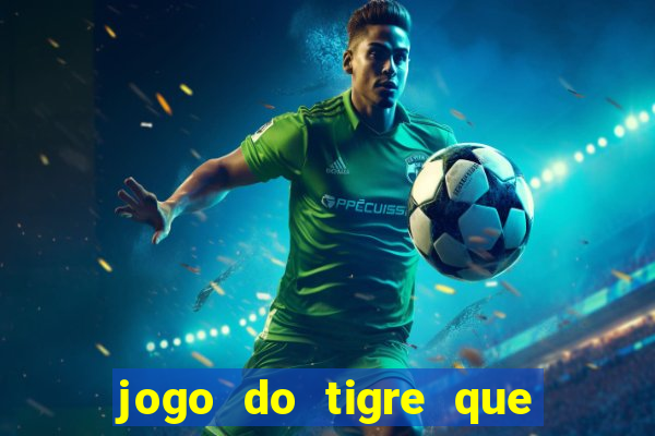 jogo do tigre que dar dinheiro