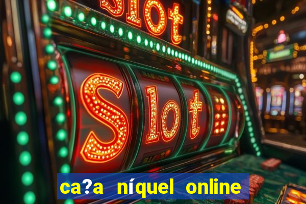 ca?a níquel online valendo dinheiro