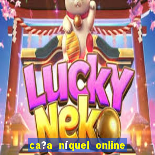 ca?a níquel online valendo dinheiro