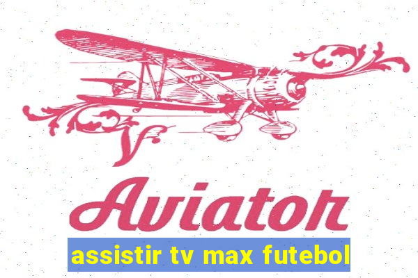 assistir tv max futebol