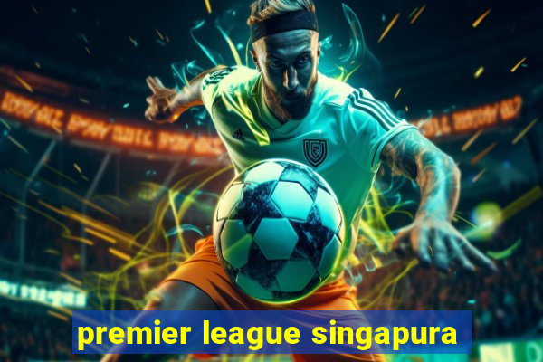 premier league singapura