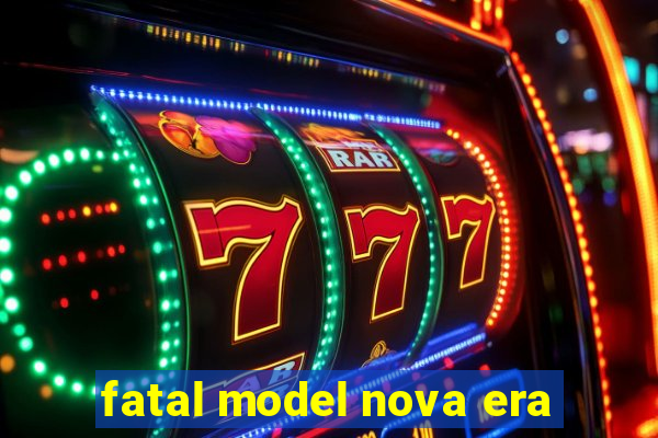 fatal model nova era