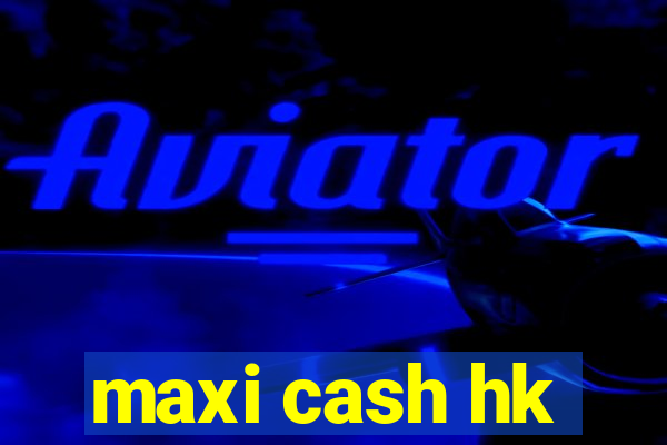 maxi cash hk