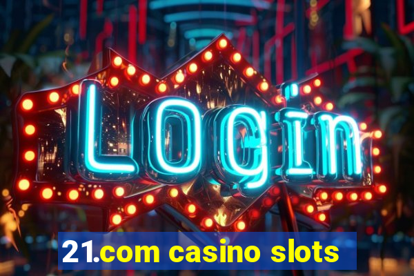 21.com casino slots