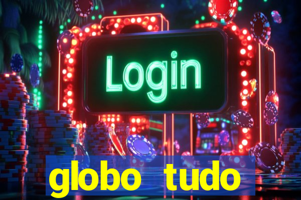 globo tudo absolutamente tudo