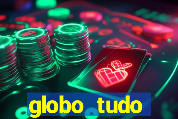 globo tudo absolutamente tudo