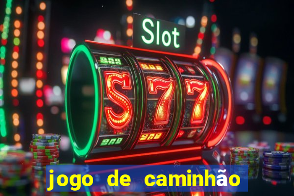 jogo de caminhão com dinheiro infinito