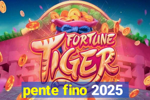 pente fino 2025