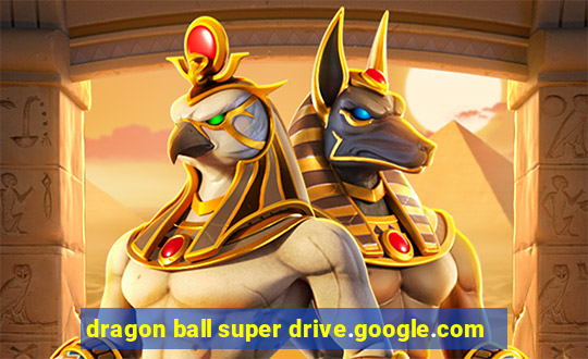 dragon ball super drive.google.com