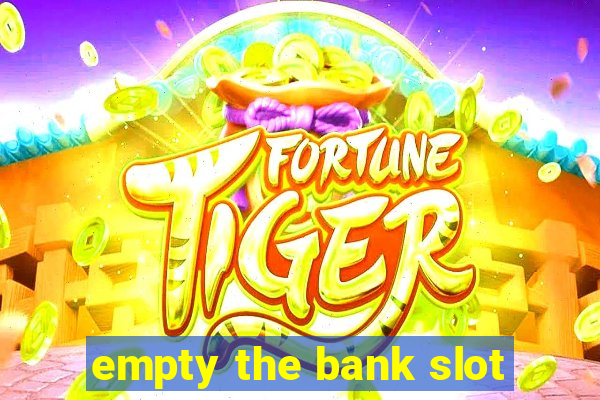 empty the bank slot