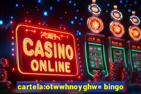 cartela:otwwhnoyghw= bingo