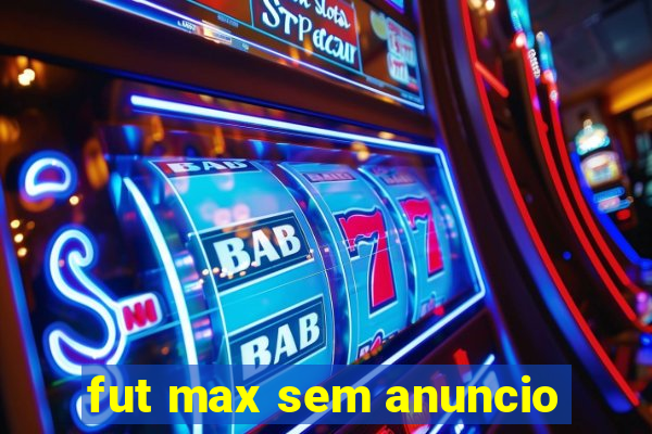 fut max sem anuncio